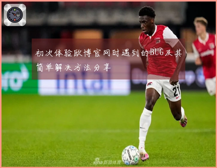 初次体验欧博官网时遇到的BUG及其简单解决方法分享
