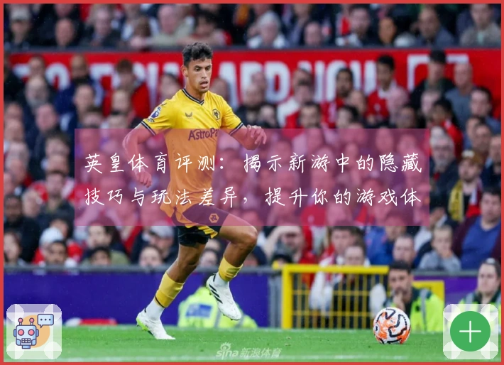 英皇体育评测：揭示新游中的隐藏技巧与玩法差异，提升你的游戏体验