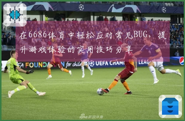 在6686体育中轻松应对常见BUG，提升游戏体验的实用技巧分享